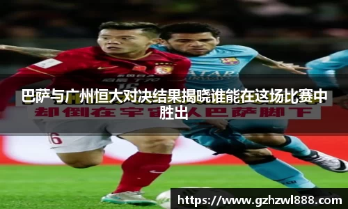 巴萨与广州恒大对决结果揭晓谁能在这场比赛中胜出