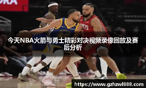今天NBA火箭与勇士精彩对决视频录像回放及赛后分析